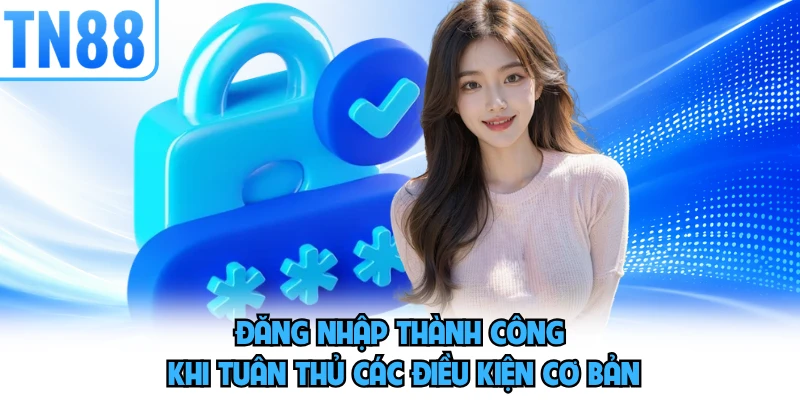 Đăng nhập thành công khi tuân thủ các điều kiện cơ bản