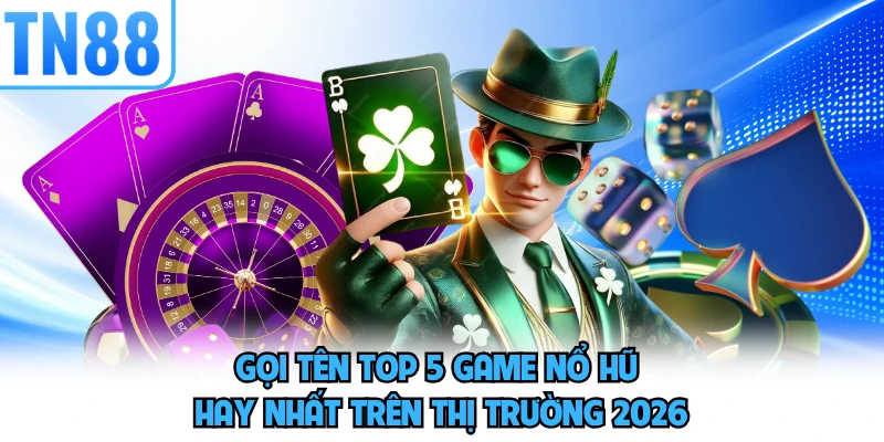 Gọi tên top 5 game nổ hũ hay nhất trên thị trường 2026