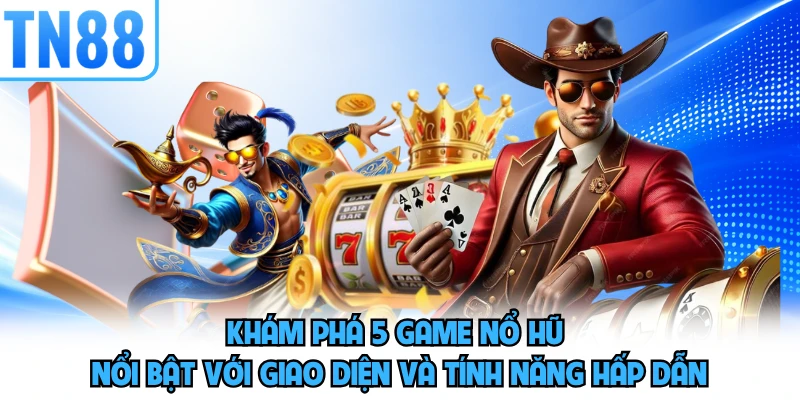 Khám phá 5 game nổ hũ nổi bật với giao diện và tính năng hấp dẫn