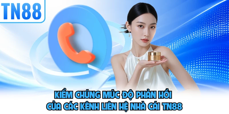 Kiểm chứng mức độ phản hồi của các kênh liên hệ nhà cái TN88 