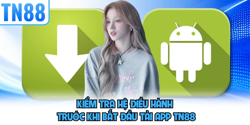 Kiểm tra hệ điều hành trước khi bắt đầu tải app TN88