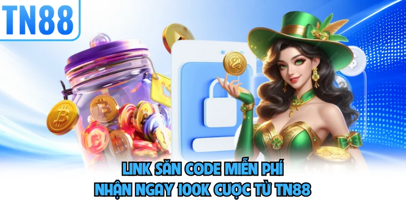 Link Săn Code Miễn Phí - Nhận Ngay 100k Cược Từ TN88