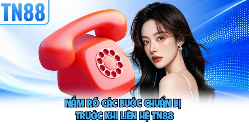 Nắm rõ các bước chuẩn bị trước khi liên hệ TN88 