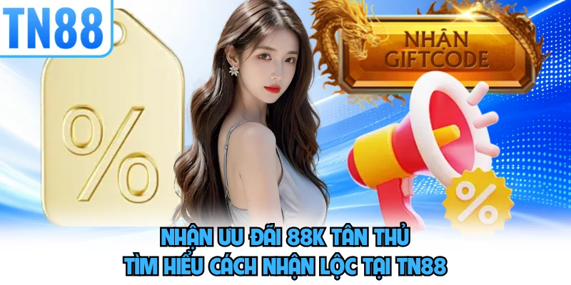 Nhận Ưu Đãi 88K Tân Thủ - Tìm Hiểu Cách Nhận Lộc Tại TN88