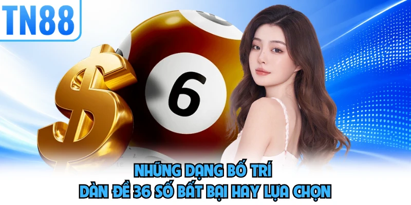 Những dạng bố trí dàn đề 36 số bất bại hay lựa chọn