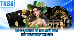 Top 5 Game Nổ Hũ Hay Nhất TN88 Đổi Thưởng Uy Tín 2026