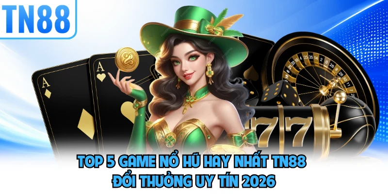 Top 5 Game Nổ Hũ Hay Nhất TN88 Đổi Thưởng Uy Tín 2026